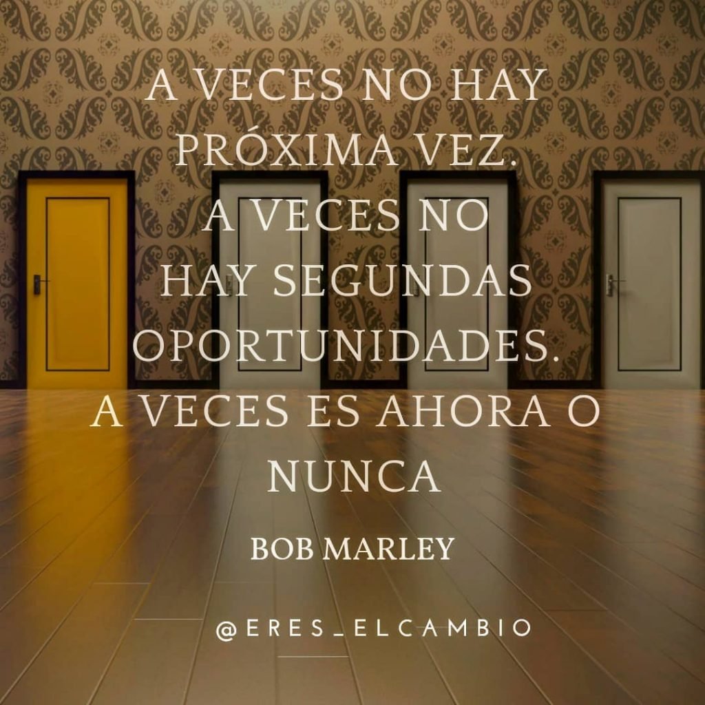 Mejores frases de superación personal (y de MOTIVACIÓN) 2019 A veces no hay próxima vez. A veces no hay segundas oportunidades- A veces es ahora o nunca - Bob Marley