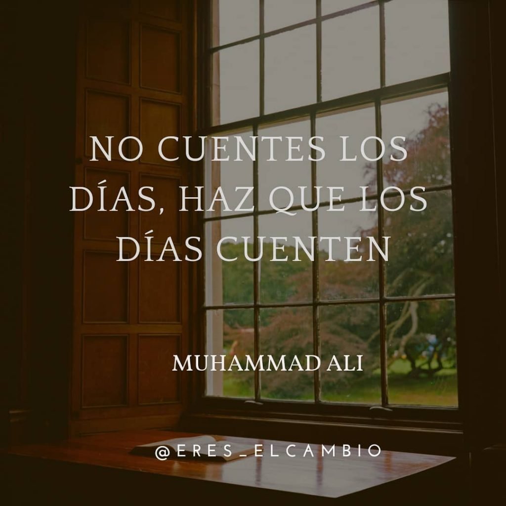 No cuentes los días, haz que los días cuenten - Muhammad Ali